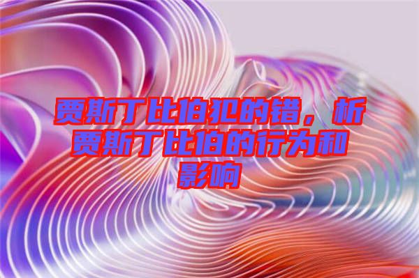 賈斯丁比伯犯的錯(cuò)，析賈斯丁比伯的行為和影響