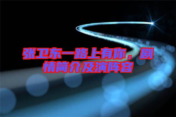 張衛(wèi)東一路上有你，劇情簡介及演陣容