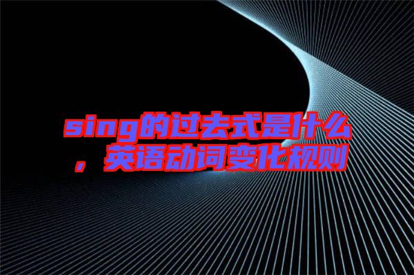 sing的過去式是什么，英語動詞變化規則