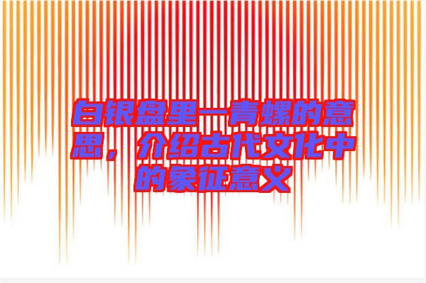 白銀盤里一青螺的意思，介紹古代文化中的象征意義