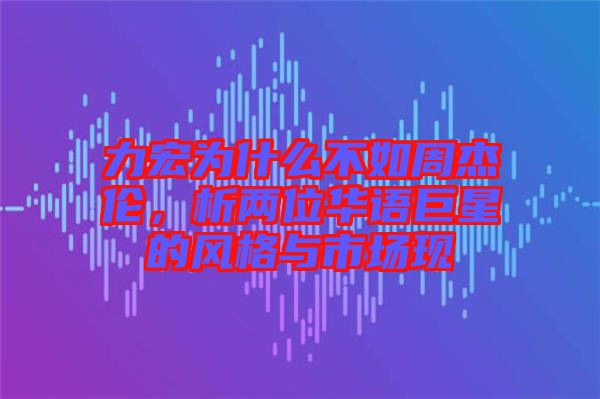 力宏為什么不如周杰倫，析兩位華語巨星的風格與市場現