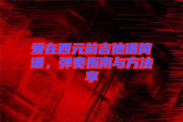 愛在西元前吉他譜簡譜，彈奏指南與方法享