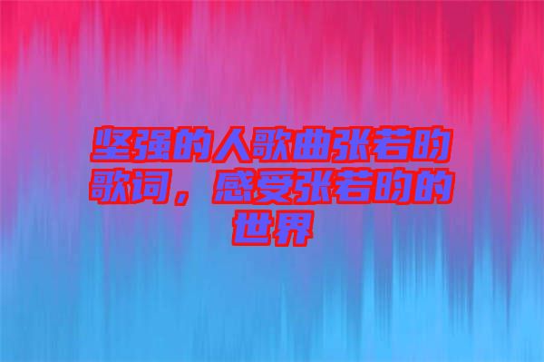 堅強的人歌曲張若昀歌詞，感受張若昀的世界