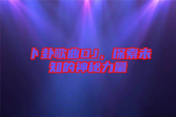 卜卦歌曲DJ，探索未知的神秘力量