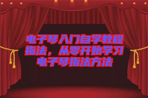 電子琴入門自學(xué)教程指法，從零開始學(xué)習(xí)電子琴指法方法