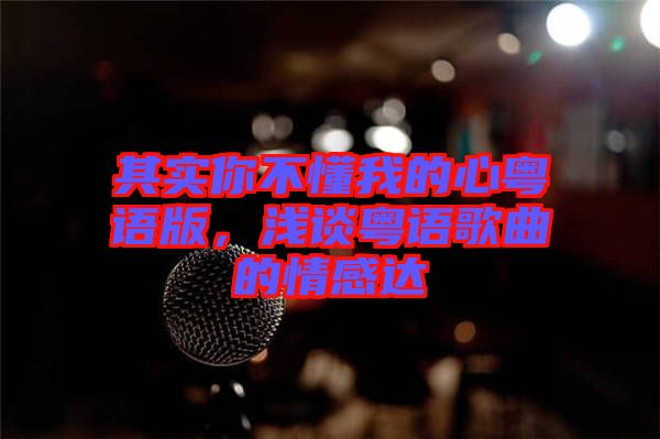 其實你不懂我的心粵語版，淺談粵語歌曲的情感達