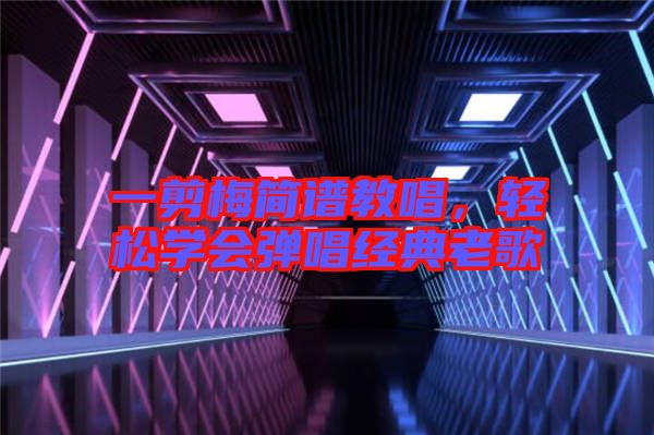 一剪梅簡譜教唱，輕松學會彈唱經典老歌