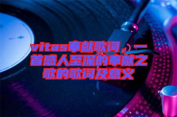 vitas奉獻(xiàn)歌詞，一首感人至深的奉獻(xiàn)之歌的歌詞及意義