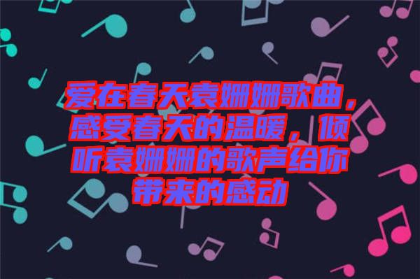 愛在春天袁姍姍歌曲，感受春天的溫暖，傾聽袁姍姍的歌聲給你帶來的感動