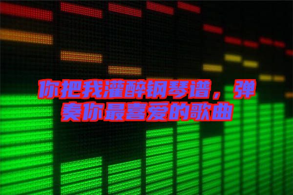你把我灌醉鋼琴譜，彈奏你最喜愛的歌曲