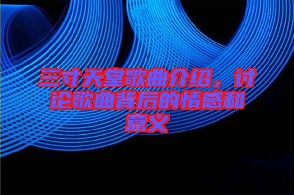 三寸天堂歌曲介紹，討論歌曲背后的情感和意義