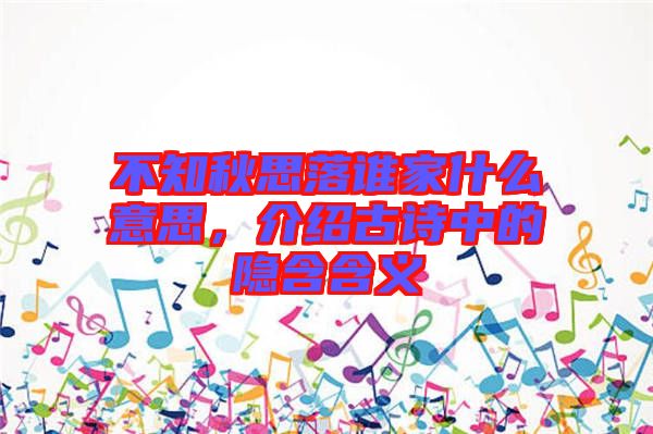 不知秋思落誰家什么意思，介紹古詩中的隱含含義