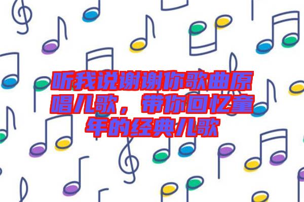 聽我說謝謝你歌曲原唱兒歌，帶你回憶童年的經典兒歌