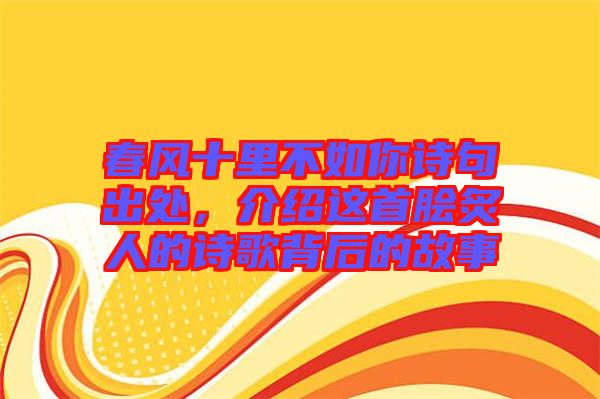 春風(fēng)十里不如你詩(shī)句出處，介紹這首膾炙人的詩(shī)歌背后的故事