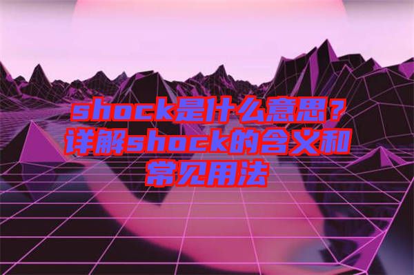 shock是什么意思？詳解shock的含義和常見用法