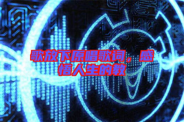 歌放下原唱歌詞，感悟人生的教