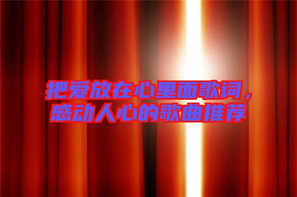 把愛放在心里面歌詞，感動人心的歌曲推薦