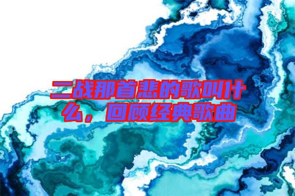 二戰那首悲的歌叫什么，回顧經典歌曲