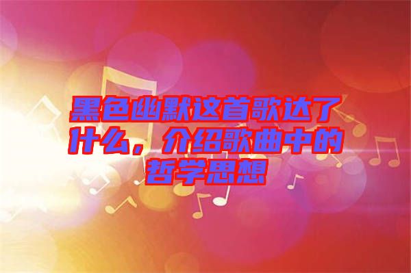 黑色幽默這首歌達了什么，介紹歌曲中的哲學思想