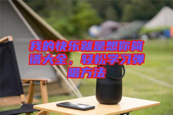 我的快樂(lè)就是想你簡(jiǎn)譜大全，輕松學(xué)習(xí)彈唱方法