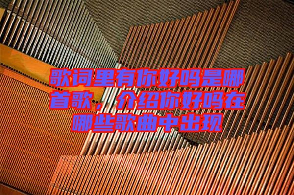 歌詞里有你好嗎是哪首歌，介紹你好嗎在哪些歌曲中出現