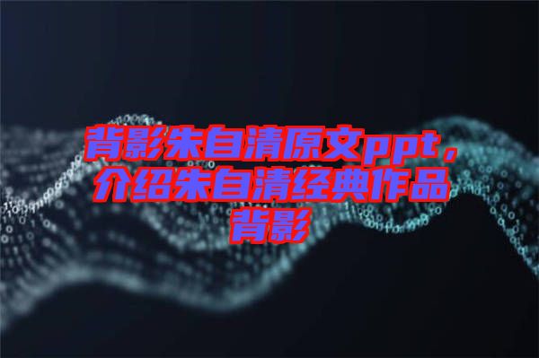 背影朱自清原文ppt，介紹朱自清經典作品背影