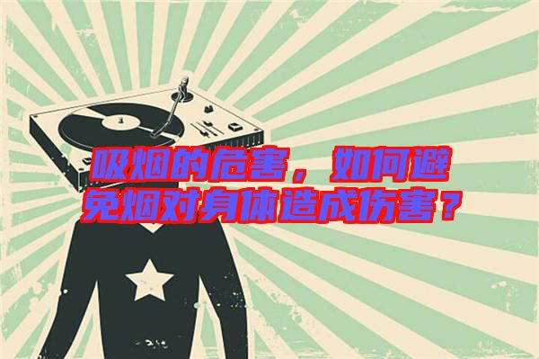 吸煙的危害，如何避免煙對身體造成傷害？