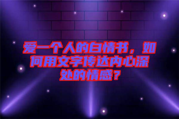 愛(ài)一個(gè)人的白情書(shū)，如何用文字傳達(dá)內(nèi)心深處的情感？