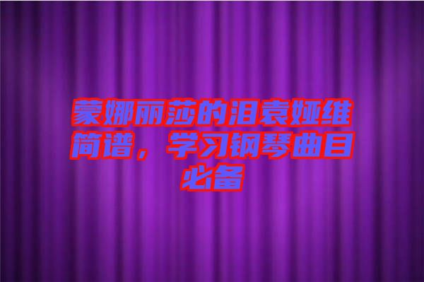 蒙娜麗莎的淚袁婭維簡(jiǎn)譜，學(xué)習(xí)鋼琴曲目必備