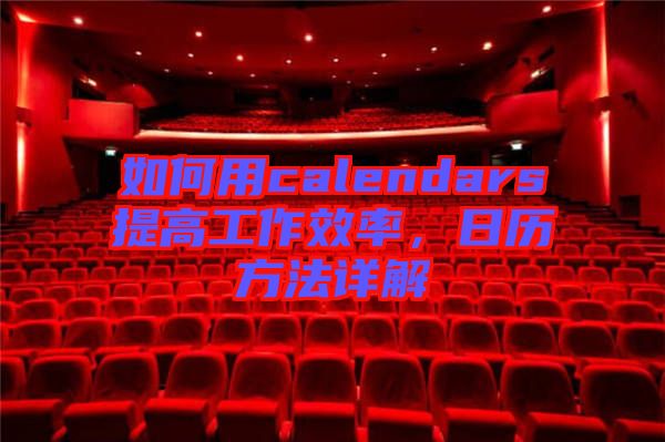 如何用calendars提高工作效率，日歷方法詳解