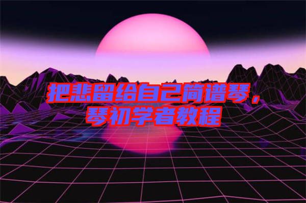 把悲留給自己簡譜琴，琴初學者教程
