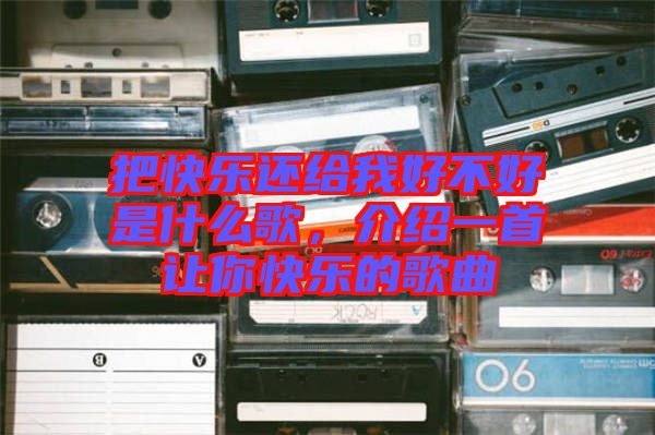 把快樂還給我好不好是什么歌，介紹一首讓你快樂的歌曲