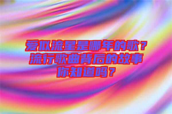 愛似流星是哪年的歌？流行歌曲背后的故事你知道嗎？