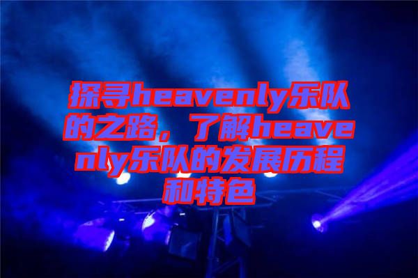 探尋heavenly樂隊的之路，了解heavenly樂隊的發展歷程和特色
