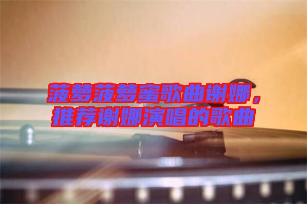 菠蘿菠蘿蜜歌曲謝娜，推薦謝娜演唱的歌曲