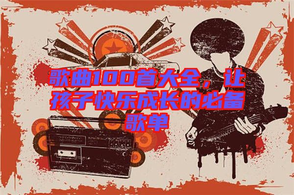 歌曲100首大全，讓孩子快樂成長的必備歌單