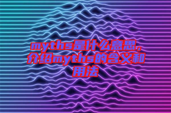 myths是什么意思，介紹myths的含義和用法