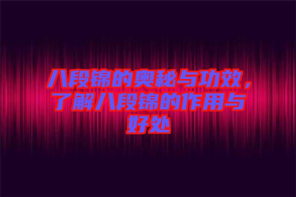 八段錦的奧秘與功效，了解八段錦的作用與好處