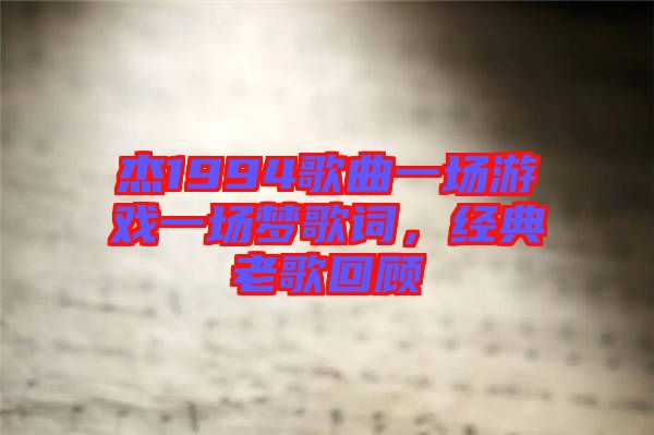 杰1994歌曲一場游戲一場夢歌詞，經典老歌回顧