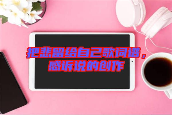 把悲留給自己歌詞譜，感訴說的創作