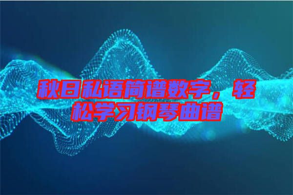 秋日私語簡譜數字，輕松學習鋼琴曲譜