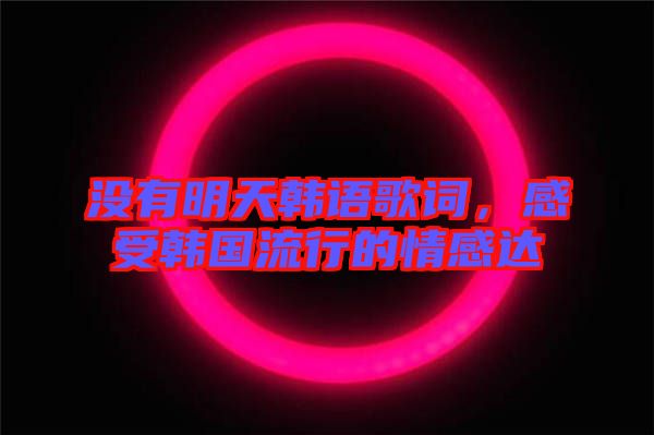 沒有明天韓語歌詞，感受韓國流行的情感達