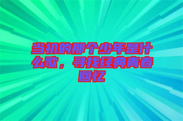 當初的那個少年是什么歌，尋找經典青春回憶