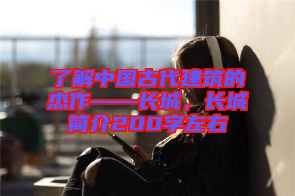 了解中國古代建筑的杰作——長城，長城簡介200字左右