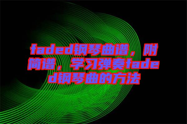 faded鋼琴曲譜，附簡譜，學習彈奏faded鋼琴曲的方法