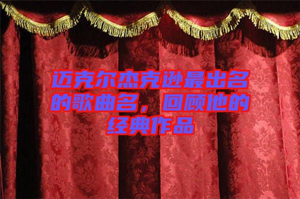 邁克爾杰克遜最出名的歌曲名，回顧他的經典作品