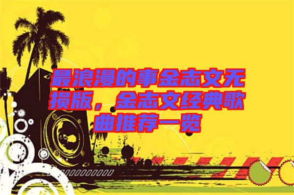 最浪漫的事金志文無損版，金志文經典歌曲推薦一覽