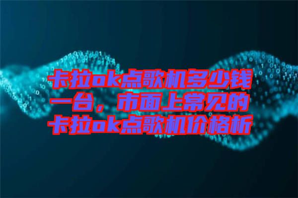 卡拉ok點歌機多少錢一臺，市面上常見的卡拉ok點歌機價格析