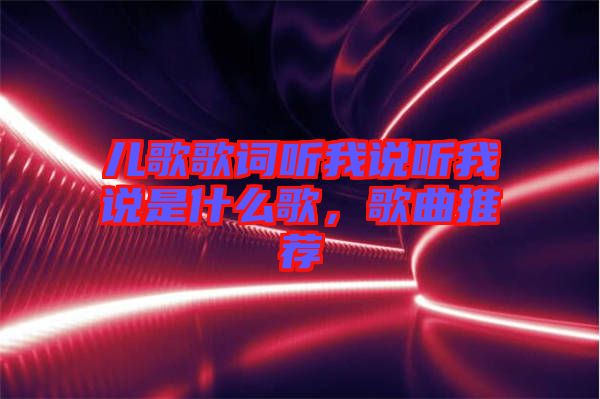 兒歌歌詞聽我說聽我說是什么歌，歌曲推薦