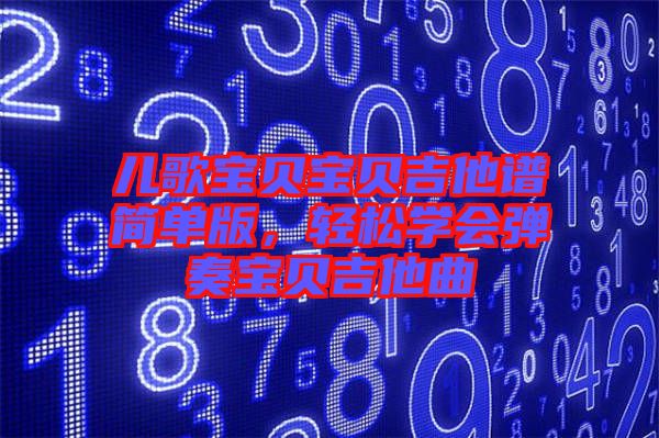 兒歌寶貝寶貝吉他譜簡單版，輕松學會彈奏寶貝吉他曲